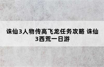 诛仙3人物传高飞龙任务攻略 诛仙3西荒一日游